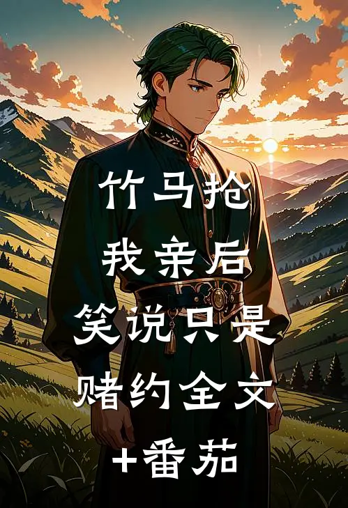 竹马抢我亲后，笑说只是赌约全文+番茄