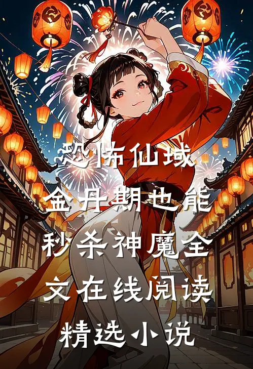 恐怖仙域:金丹期也能秒杀神魔全文在线阅读精选小说
