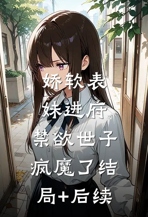 娇软表妹进府：禁欲世子疯魔了结局+后续