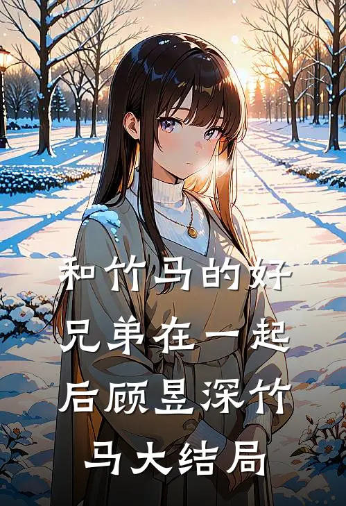 和竹马的好兄弟在一起后顾昱深竹马大结局