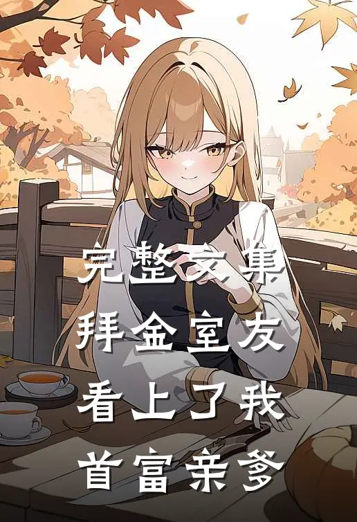 完整文集拜金室友看上了我首富亲爹