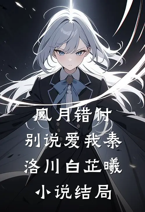 风月错付，别说爱我秦洛川白芷曦小说结局