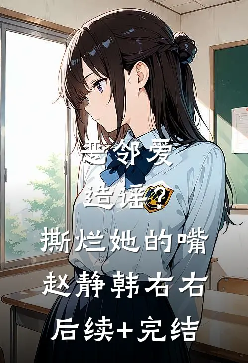 恶邻爱造谣？撕烂她的嘴赵静韩右右后续+完结