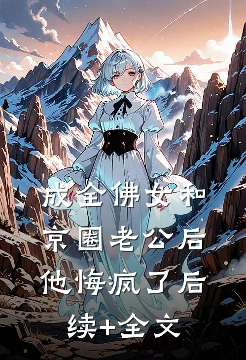成全佛女和京圈老公后，他悔疯了后续+全文