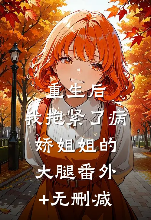 重生后，我抱紧了病娇姐姐的大腿番外+无删减
