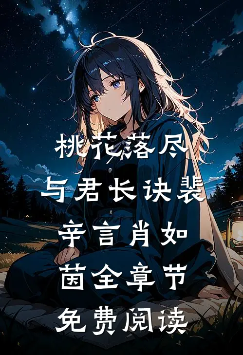 桃花落尽，与君长诀裴辛言肖如茵全章节免费阅读