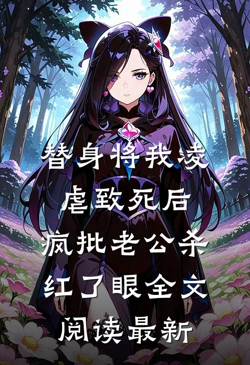 替身将我凌虐致死后，疯批老公杀红了眼全文阅读最新