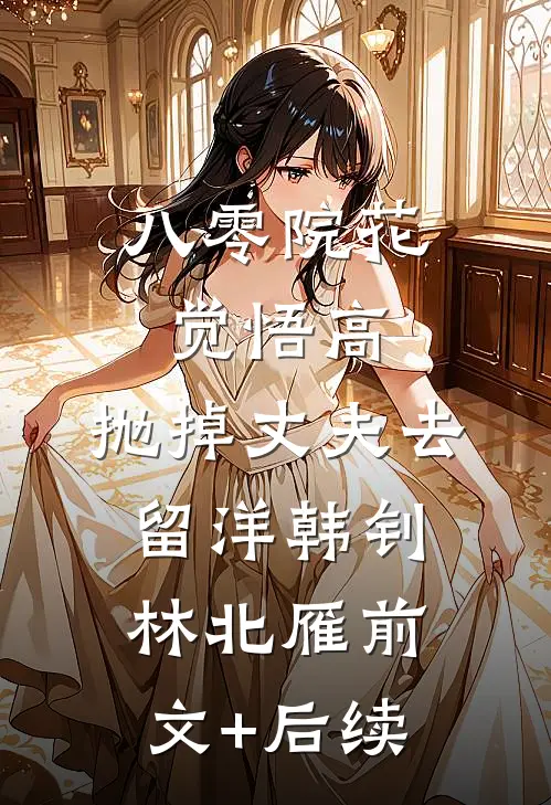 八零院花觉悟高，抛掉丈夫去留洋韩钊林北雁前文+后续