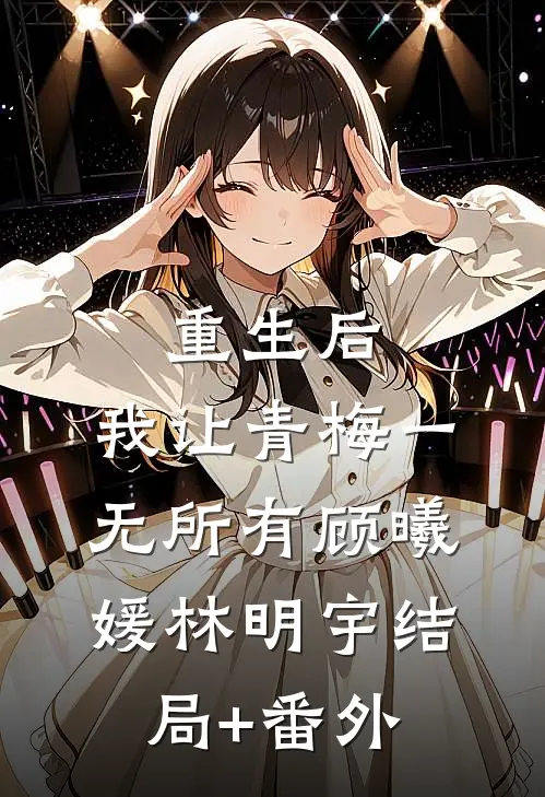 重生后，我让青梅一无所有顾曦媛林明宇结局+番外