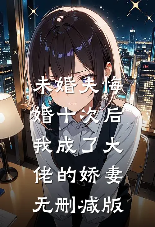 未婚夫悔婚十次后，我成了大佬的娇妻无删减版