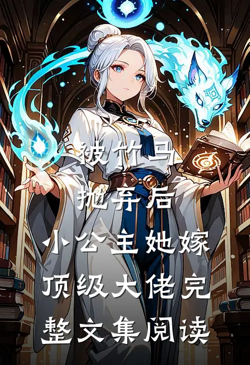 被竹马抛弃后，小公主她嫁顶级大佬完整文集阅读