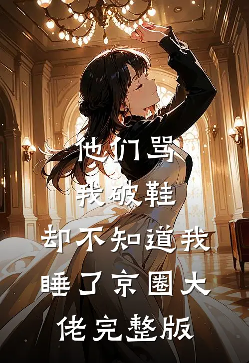 他们骂我破鞋，却不知道我睡了京圈大佬完整版
