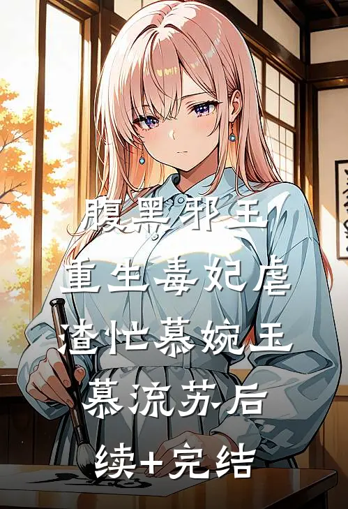 腹黑邪王：重生毒妃虐渣忙慕婉玉慕流苏后续+完结