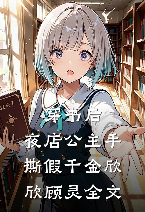 穿书后，夜店公主手撕假千金欣欣顾灵全文