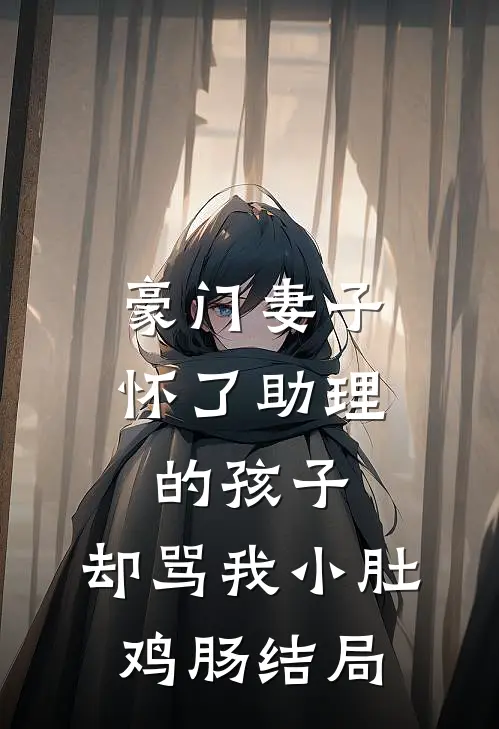 豪门妻子怀了助理的孩子，却骂我小肚鸡肠结局