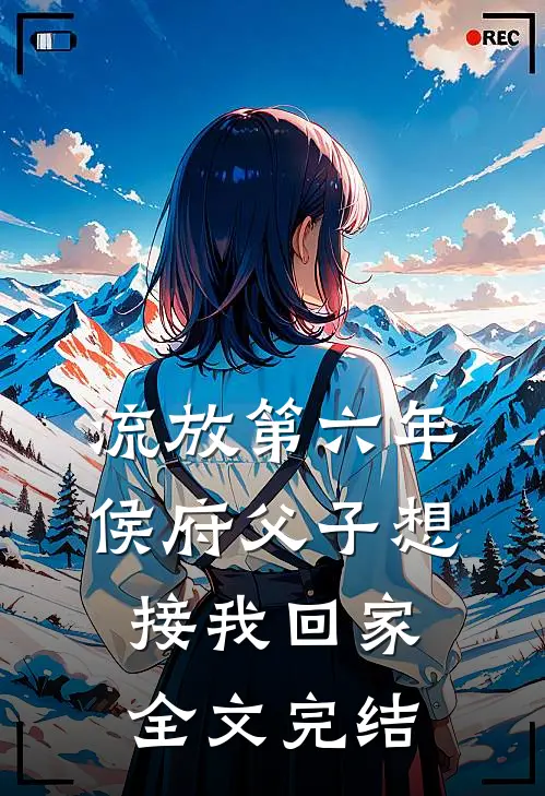 流放第六年，侯府父子想接我回家全文完结