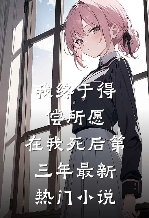 我终于得偿所愿，在我死后第三年最新热门小说