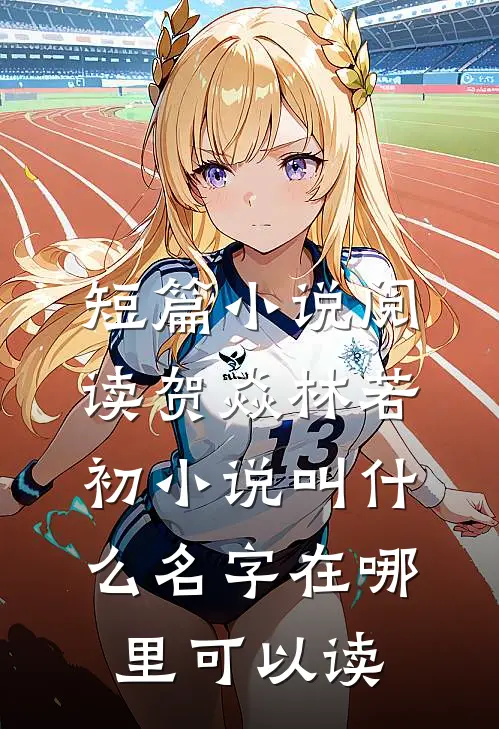 短篇小说阅读贺焱林若初小说叫什么名字在哪里可以读