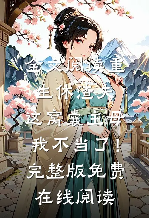 全文阅读重生休渣夫，这窝囊主母我不当了！完整版免费在线阅读