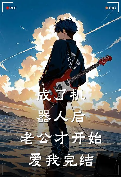 成了机器人后，老公才开始爱我完结