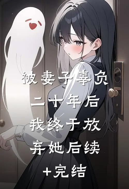 被妻子辜负二十年后，我终于放弃她后续+完结