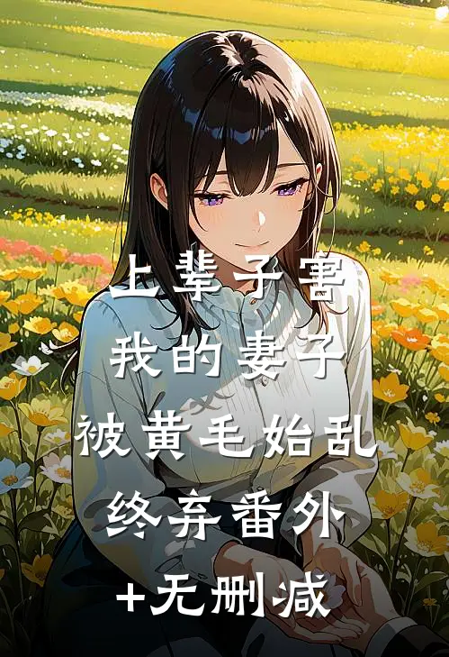 上辈子害我的妻子，被黄毛始乱终弃番外+无删减