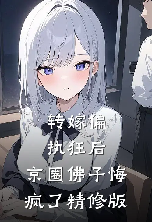 转嫁偏执狂后，京圈佛子悔疯了精修版