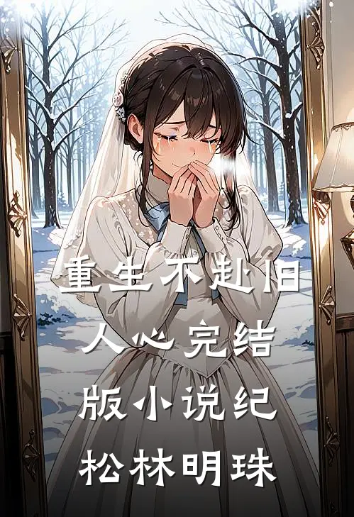 重生不赴旧人心完结版小说纪松林明珠