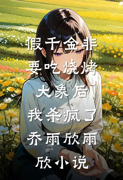 假千金非要吃烧烤大象后，我杀疯了乔雨欣雨欣小说