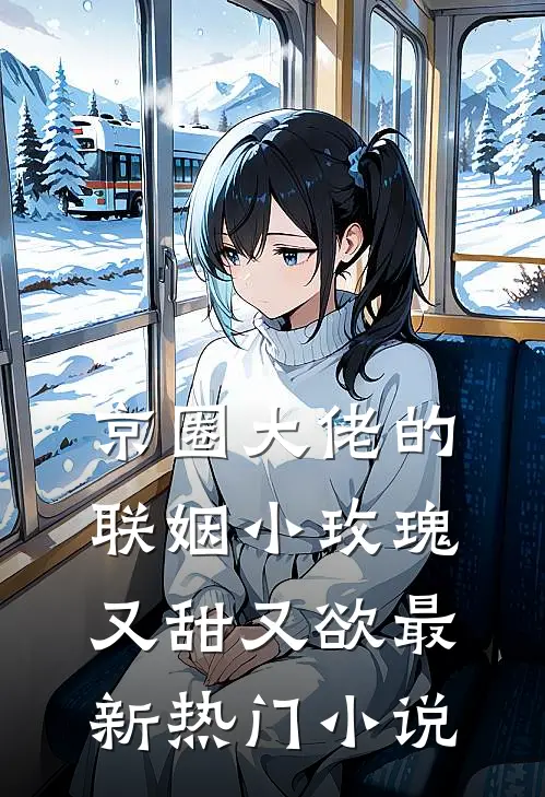 京圈大佬的联姻小玫瑰，又甜又欲最新热门小说