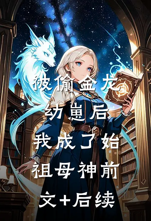 被偷金龙幼崽后，我成了始祖母神前文+后续
