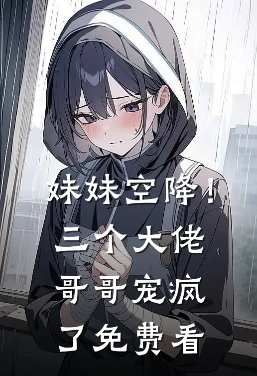 妹妹空降！三个大佬哥哥宠疯了免费看