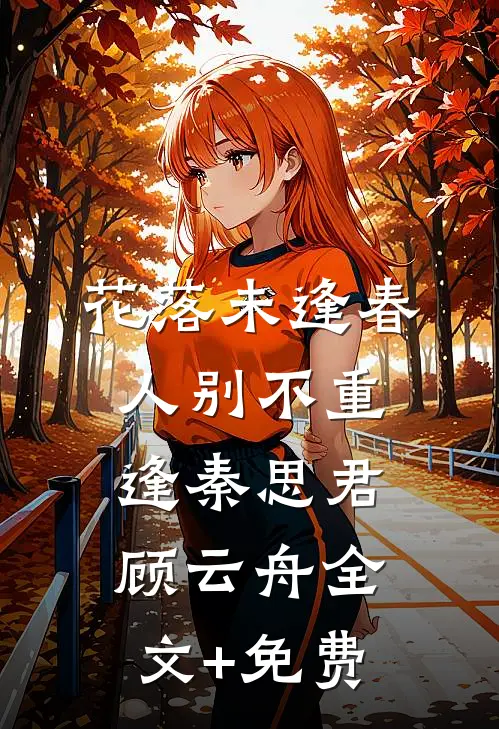 花落未逢春，人别不重逢秦思君顾云舟全文+免费