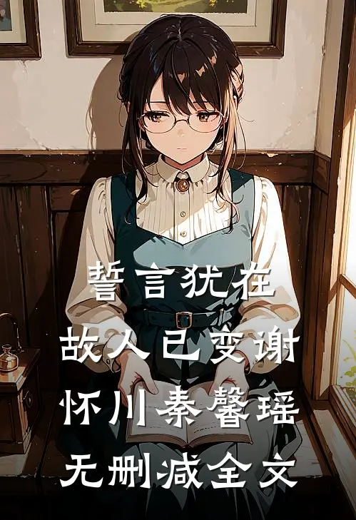誓言犹在，故人已变谢怀川秦馨瑶无删减全文
