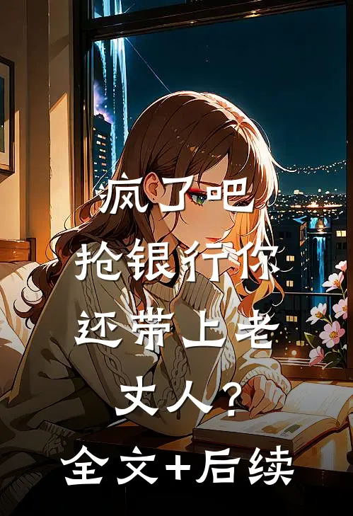 疯了吧，抢银行你还带上老丈人？全文+后续