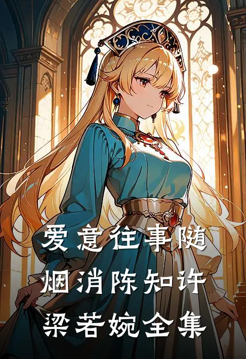 爱意往事随烟消陈知许梁若婉 全集