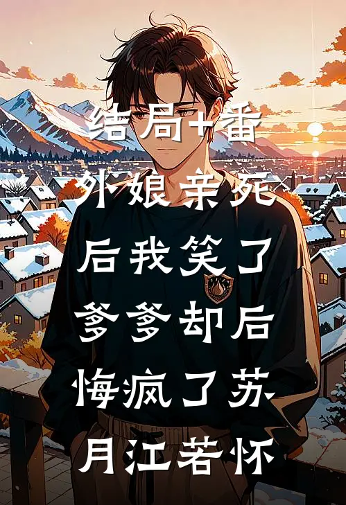 结局+番外娘亲死后我笑了，爹爹却后悔疯了苏月江若怀