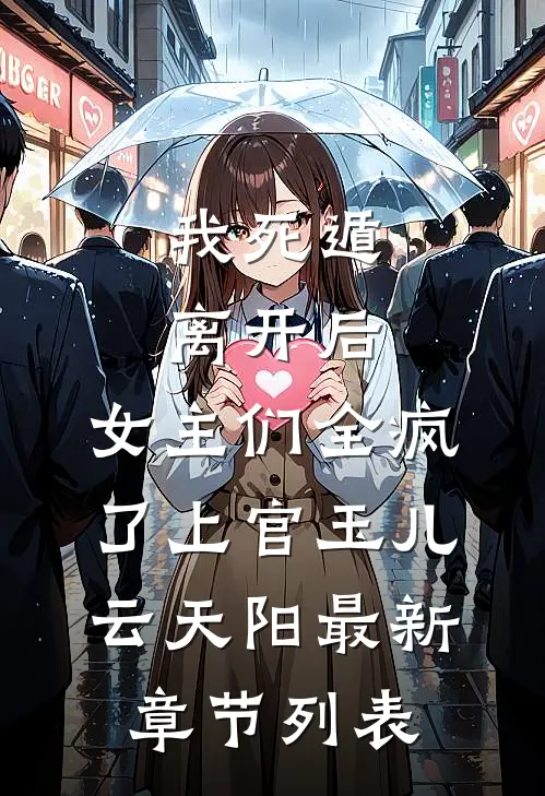 我死遁离开后，女主们全疯了上官玉儿云天阳最新章节列表
