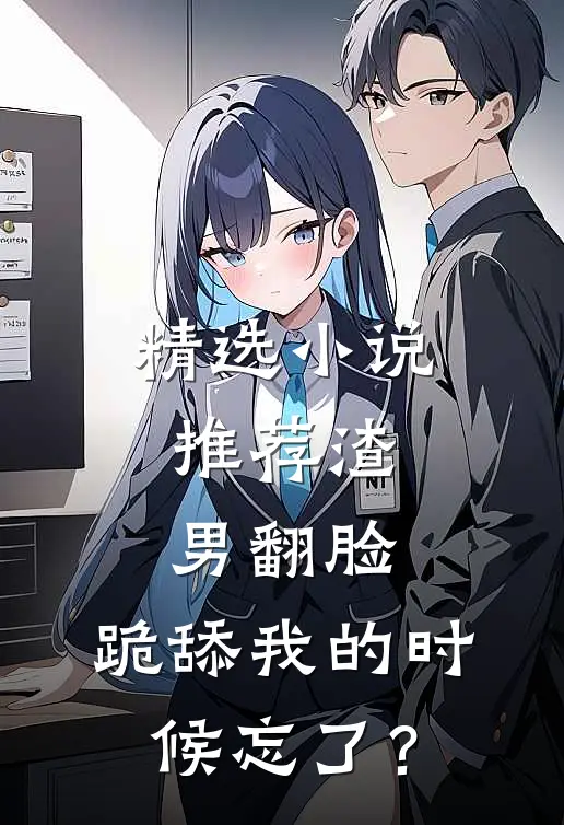 精选小说推荐渣男翻脸，跪舔我的时候忘了？