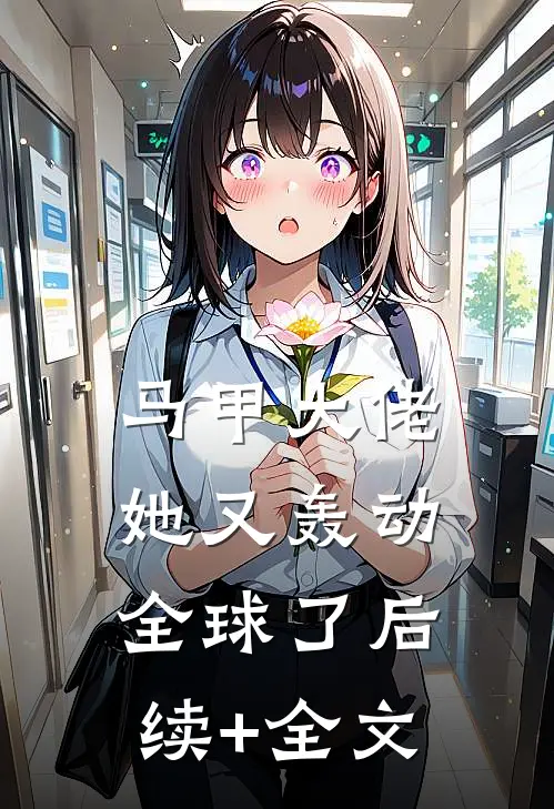 马甲大佬她又轰动全球了后续+全文