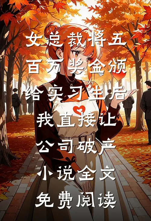 女总裁将五百万奖金颁给实习生后，我直接让公司破产小说全文免费阅读