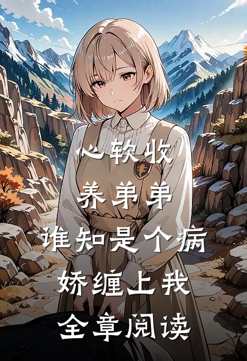 心软收养弟弟，谁知是个病娇缠上我全章阅读