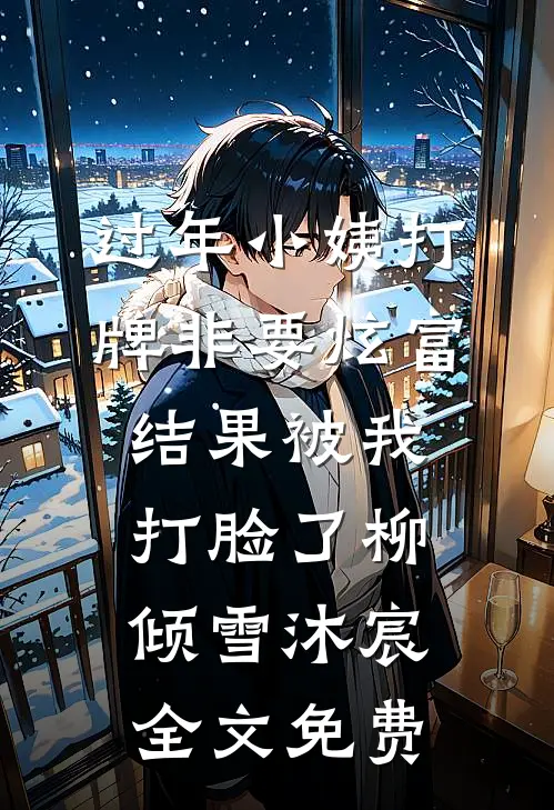 过年小姨打牌非要炫富，结果被我打脸了柳倾雪沐宸全文免费
