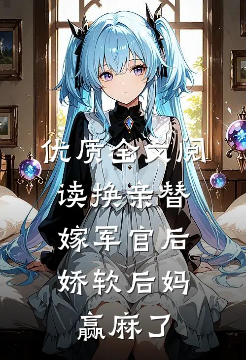 优质全文阅读换亲替嫁军官后，娇软后妈赢麻了