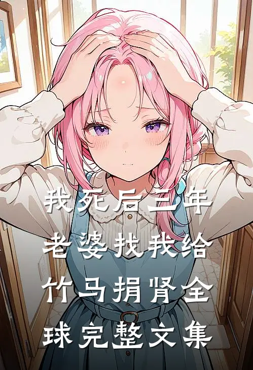 我死后三年，老婆找我给竹马捐肾全球完整文集