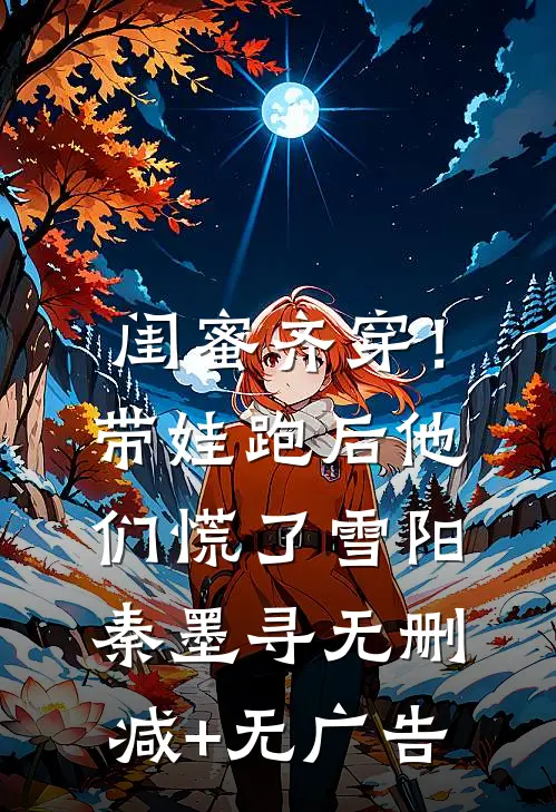 闺蜜齐穿！带娃跑后他们慌了雪阳秦墨寻无删减+无广告