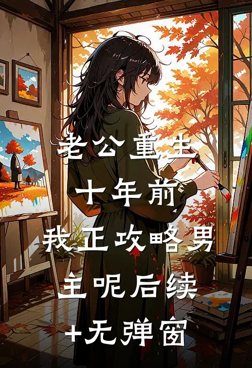老公重生十年前，我正攻略男主呢后续+无弹窗