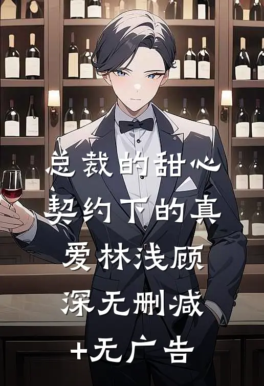 《总裁的甜心：契约下的真爱》林浅顾深无删减+无广告
