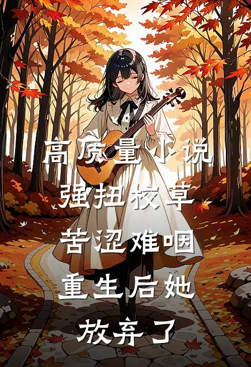 高质量小说强扭校草苦涩难咽，重生后她放弃了