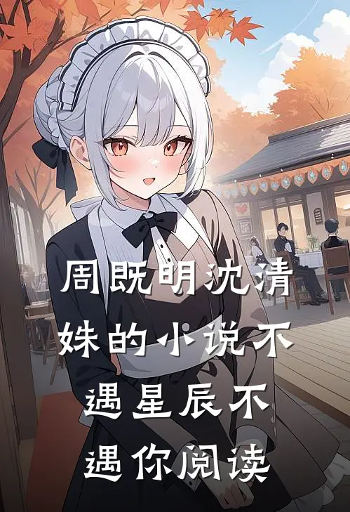 周既明沈清姝的小说不遇星辰不遇你阅读